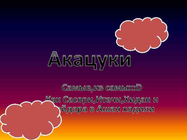 Акацуки Самые, из самых: D Как Сасори, Итачи, Хидан и Дейдара в Ашан ходили