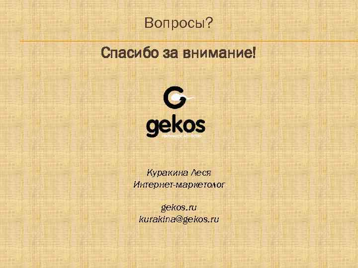 Вопросы? Спасибо за внимание! Куракина Леся Интернет-маркетолог gekos. ru kurakina@gekos. ru 