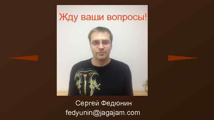 Жду ваши вопросы! Сергей Федюнин fedyunin@jagajam. com 