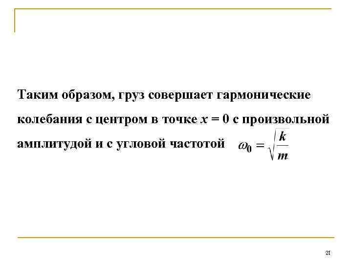 Таким образом, груз совершает гармонические колебания с центром в точке х = 0 с