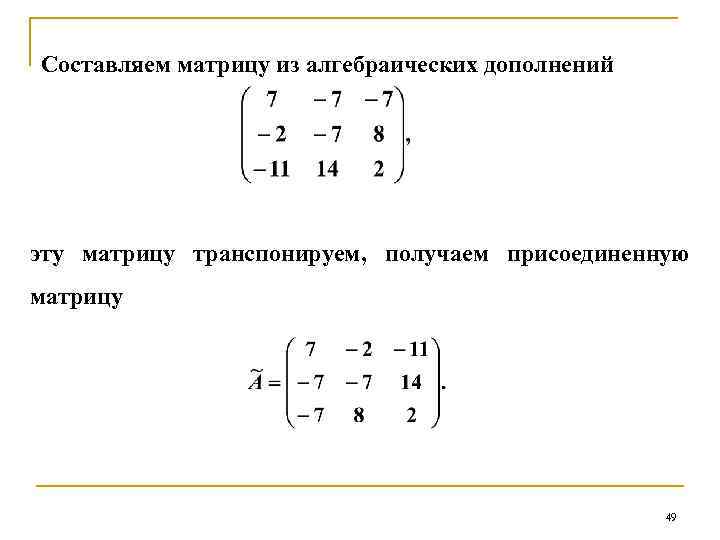 Составляем матрицу из алгебраических дополнений эту матрицу транспонируем, получаем присоединенную матрицу 49 