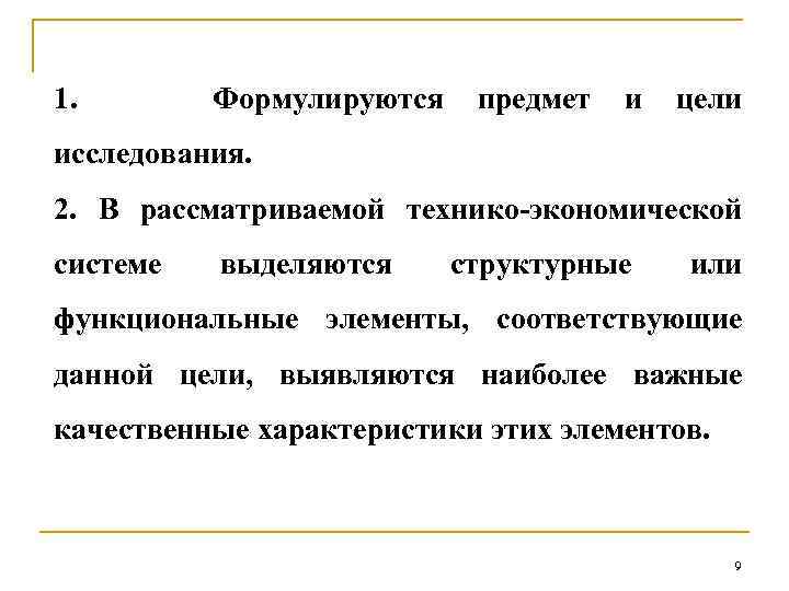 1. Формулируются предмет и цели исследования. 2. В рассматриваемой технико-экономической системе выделяются структурные или