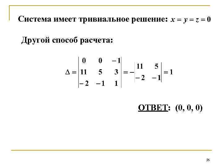 Система имеет тривиальное решение: Другой способ расчета: ОТВЕТ: (0, 0, 0) 35 