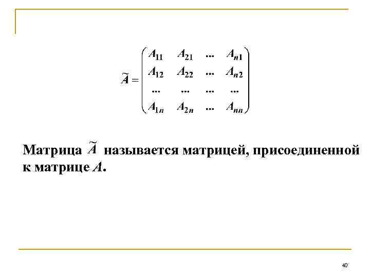 Матрица называется матрицей, присоединенной к матрице А. 40 