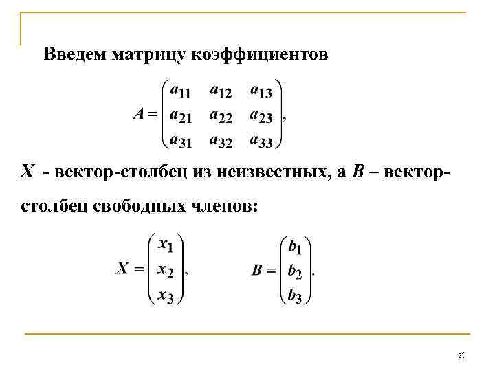 Введем матрицу коэффициентов Х - вектор-столбец из неизвестных, а В – векторстолбец свободных членов: