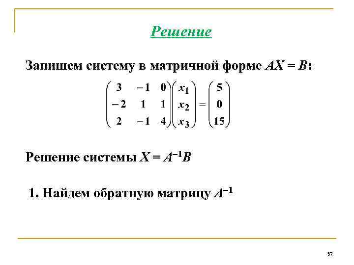 Решение Запишем систему в матричной форме АХ = В: Решение системы Х = А