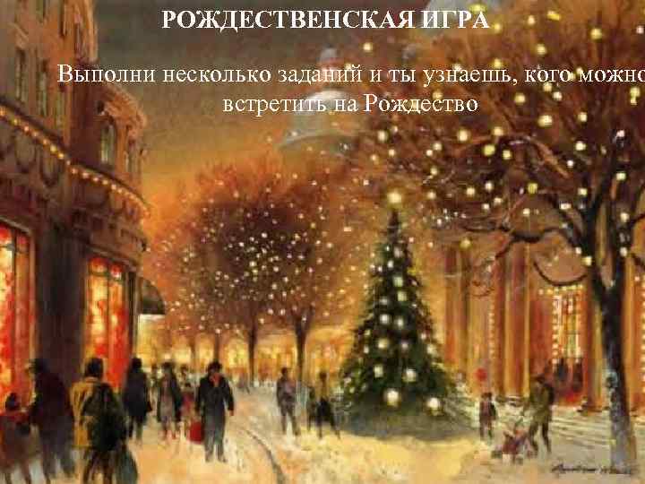 РОЖДЕСТВЕНСКАЯ ИГРА Выполни несколько заданий и ты узнаешь, кого можно встретить на Рождество 