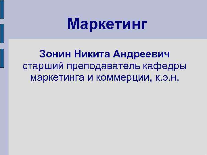 Маркетинг Зонин Никита Андреевич старший преподаватель кафедры маркетинга и коммерции, к. э. н. 