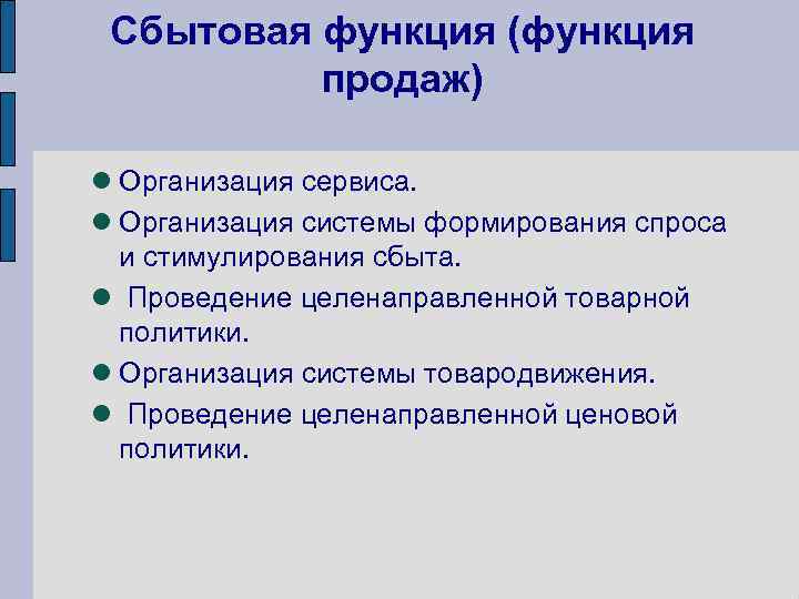 Сбытовая функция (функция продаж) Организация сервиса. Организация системы формирования спроса и стимулирования сбыта. Проведение