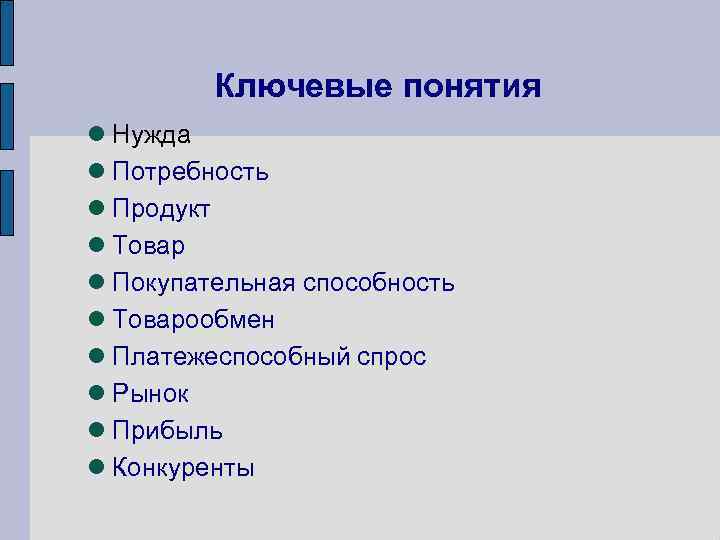 Ключевые понятия Нужда Потребность Продукт Товар Покупательная способность Товарообмен Платежеспособный спрос Рынок Прибыль Конкуренты