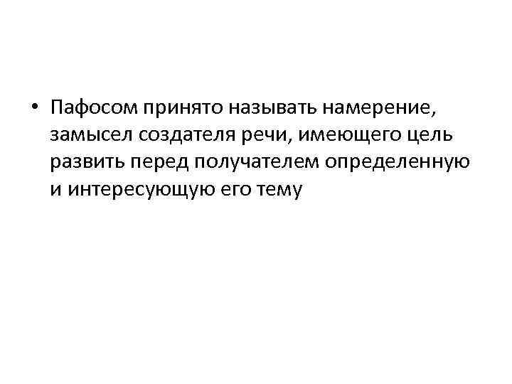  • Пафосом принято называть намерение, замысел создателя речи, имеющего цель развить перед получателем