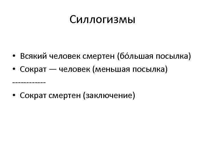 Силлогизмы • Всякий человек смертен (бо льшая посылка) • Сократ — человек (меньшая посылка)