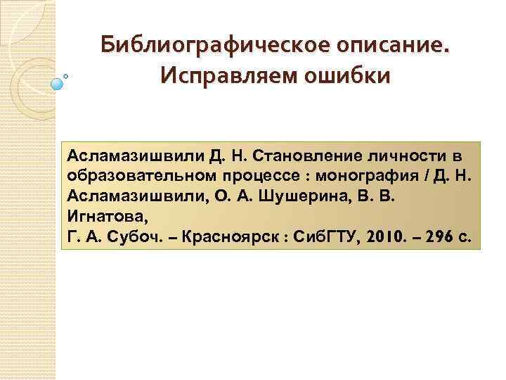 Библиографическое описание. Исправляем ошибки Асламазишвили Д. Н. Становление личности в образовательном процессе : монография