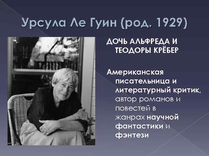 Урсула Ле Гуин (род. 1929) ДОЧЬ АЛЬФРЕДА И ТЕОДОРЫ КРЁБЕР Американская писательница и литературный