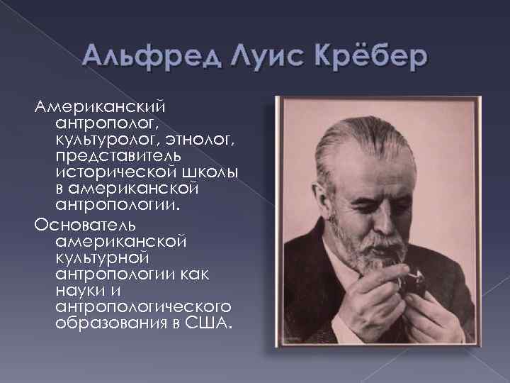 Альфред Луис Крёбер Американский антрополог, культуролог, этнолог, представитель исторической школы в американской антропологии. Основатель