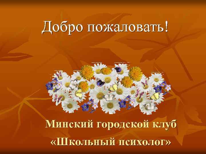 Добро пожаловать! Минский городской клуб «Школьный психолог» 