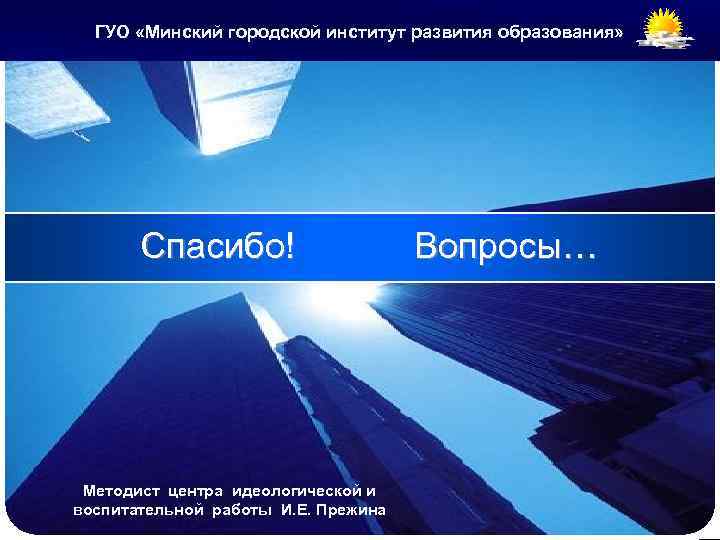 ГУО «Минский городской институт развития образования» LOGO Спасибо! Методист центра идеологической и воспитательной работы