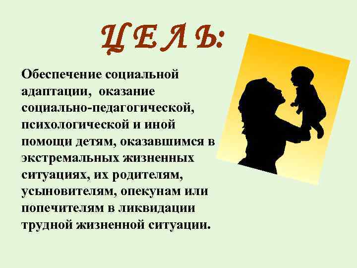 Ц Е Л Ь: Обеспечение социальной адаптации, оказание социально-педагогической, психологической и иной помощи детям,