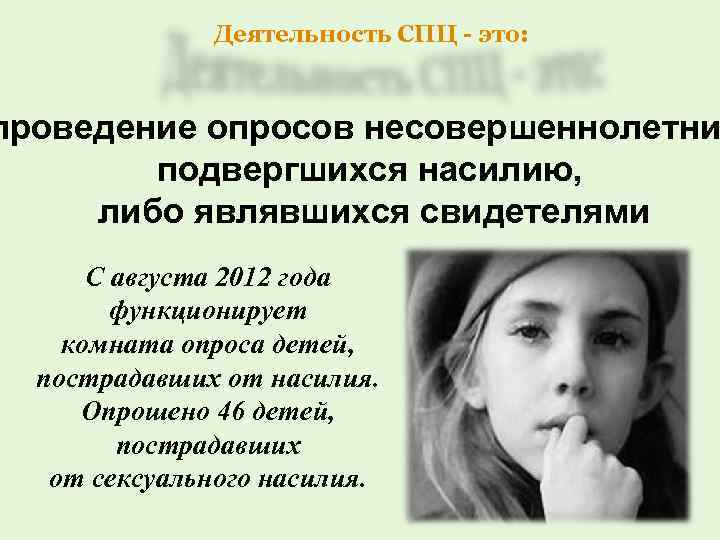 Деятельность СПЦ - это: проведение опросов несовершеннолетни подвергшихся насилию, либо являвшихся свидетелями С августа