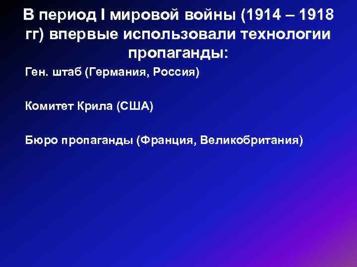 В период I мировой войны (1914 – 1918 гг) впервые использовали технологии пропаганды: Ген.