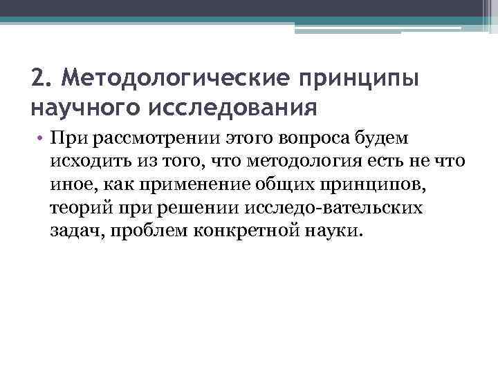 2. Методологические принципы научного исследования • При рассмотрении этого вопроса будем исходить из того,