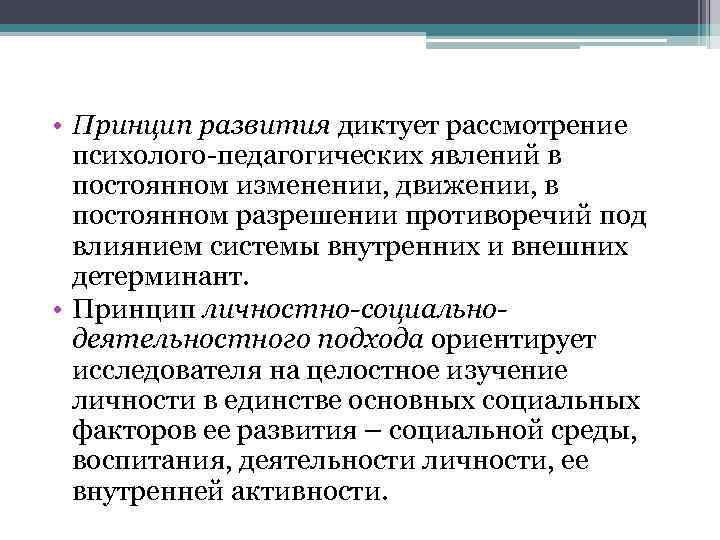  • Принцип развития диктует рассмотрение психолого педагогических явлений в постоянном изменении, движении, в