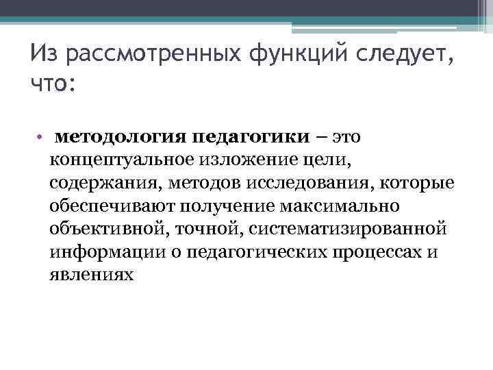 Из рассмотренных функций следует, что: • методология педагогики – это концептуальное изложение цели, содержания,