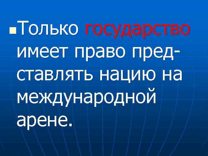 Только государство имеет право представлять нацию на международной арене. n 