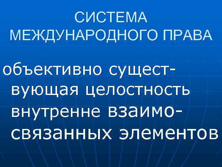 СИСТЕМА МЕЖДУНАРОДНОГО ПРАВА объективно существующая целостность внутренне взаимо- связанных элементов 