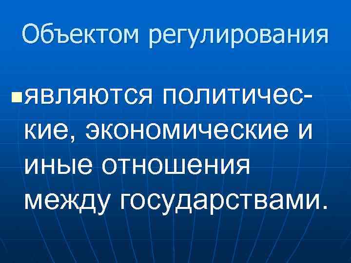 Объектом регулирования являются политические, экономические и иные отношения между государствами. n 