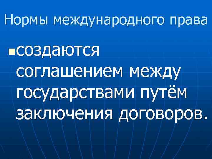 Нормы международного права создаются соглашением между государствами путём заключения договоров. n 