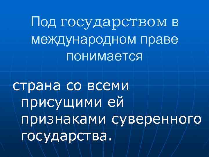 Под государством в международном праве понимается страна со всеми присущими ей признаками суверенного государства.