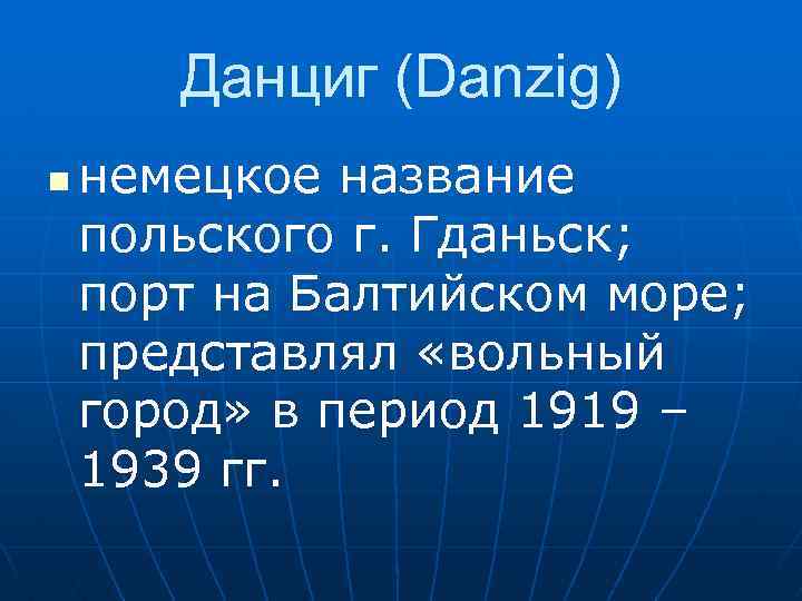 Данциг (Danzig) n немецкое название польского г. Гданьск; порт на Балтийском море; представлял «вольный