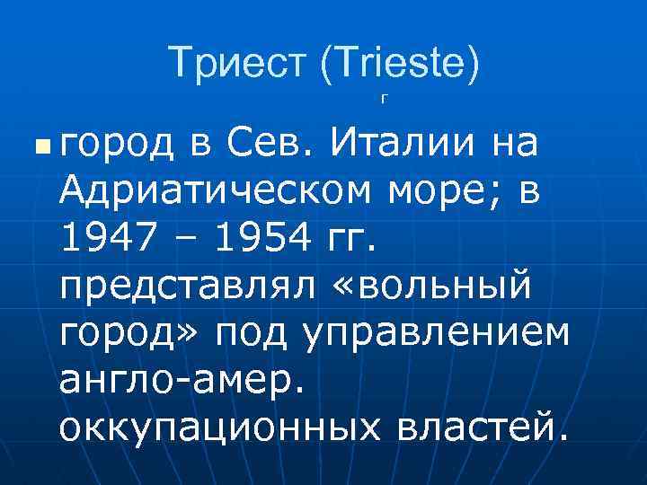 Триест (Trieste) г n город в Сев. Италии на Адриатическом море; в 1947 –