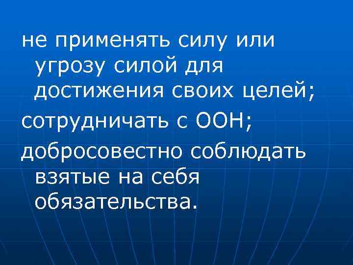 не применять силу или угрозу силой для достижения своих целей; сотрудничать с ООН; добросовестно