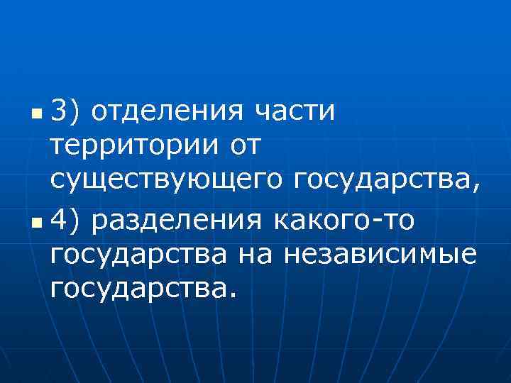 3) отделения части территории от существующего государства, n 4) разделения какого-то государства на независимые