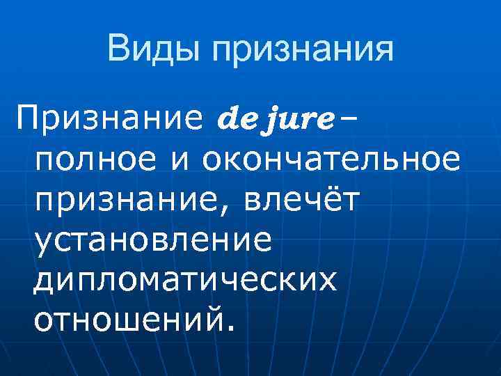 Виды признания Признание de jure – полное и окончательное признание, влечёт установление дипломатических отношений.