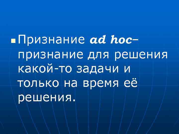 n Признание ad hoc– признание для решения какой-то задачи и только на время её