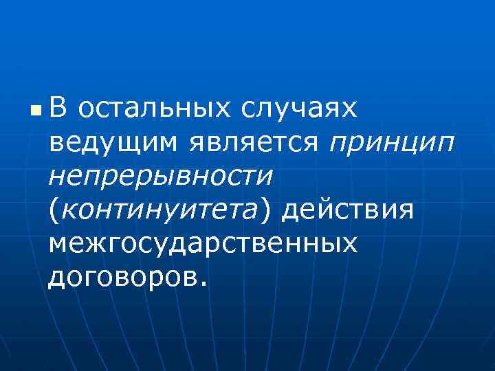 n В остальных случаях ведущим является принцип непрерывности (континуитета) действия межгосударственных договоров. 