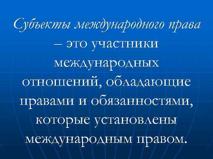 Субъекты международного права – это участники международных отношений, обладающие правами и обязанностями, которые установлены