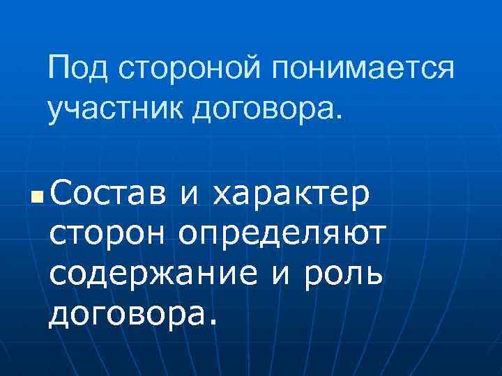 Под стороной понимается участник договора. n Состав и характер сторон определяют содержание и роль