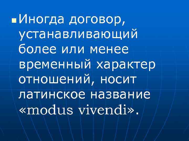 n Иногда договор, устанавливающий более или менее временный характер отношений, носит латинское название «modus
