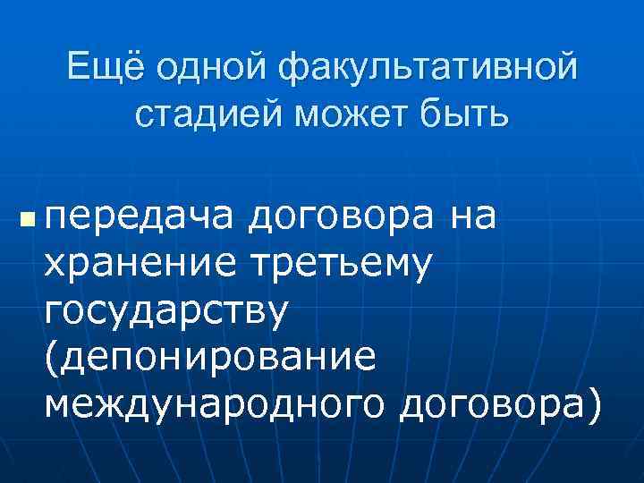 Ещё одной факультативной стадией может быть n передача договора на хранение третьему государству (депонирование