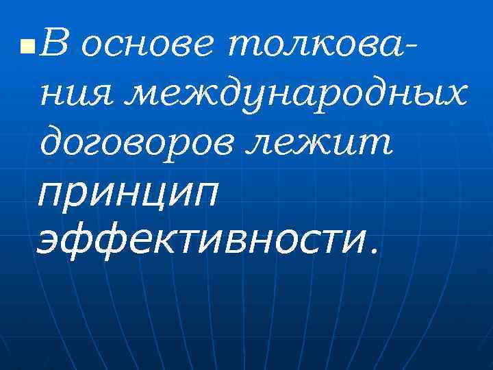 В основе толкования международных договоров лежит принцип эффективности. n 