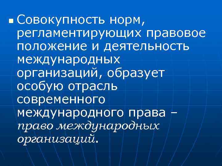 n Совокупность норм, регламентирующих правовое положение и деятельность международных организаций, образует особую отрасль современного