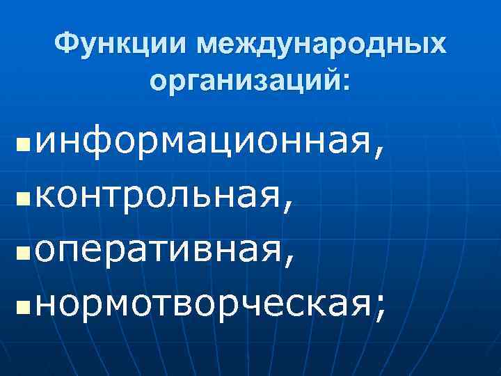 Функции международных организаций: информационная, n контрольная, n оперативная, n нормотворческая; n 