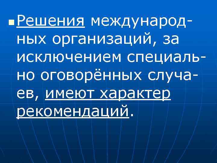 n Решения международных организаций, за исключением специально оговорённых случаев, имеют характер рекомендаций. 