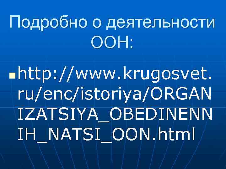 Подробно о деятельности ООН: n http: //www. krugosvet. ru/enc/istoriya/ORGAN IZATSIYA_OBEDINENN IH_NATSI_OON. html 