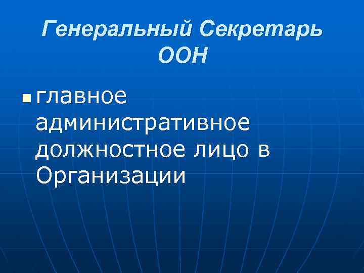 Генеральный Секретарь ООН n главное административное должностное лицо в Организации 