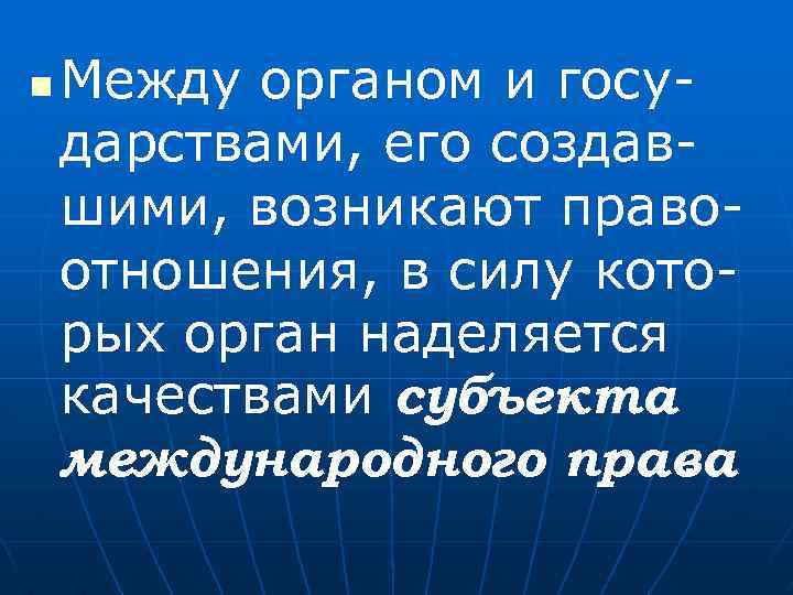 n Между органом и государствами, его создавшими, возникают правоотношения, в силу которых орган наделяется